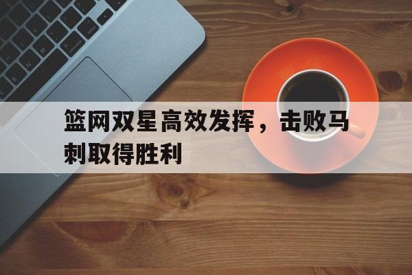 篮网双星高效发挥，击败马刺取得胜利