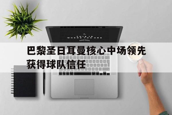 巴黎圣日耳曼核心中场领先获得球队信任