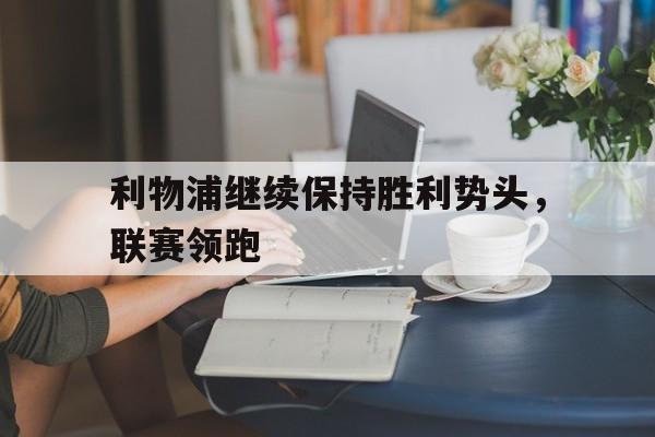 利物浦继续保持胜利势头，联赛领跑